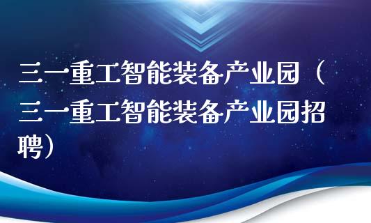 三一重工智能装备产业园（三一重工智能装备产业园招聘）_https://www.fsyjjx.cn_股票指导_第1张