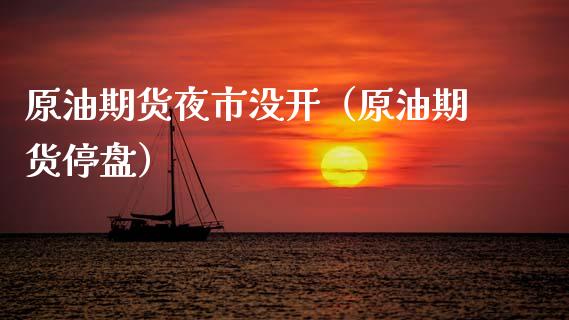原油期货夜市没开（原油期货停盘）_https://www.fsyjjx.cn_期货研报_第1张