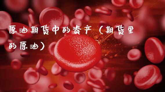 原油期货中的资产（期货里的原油）_https://www.fsyjjx.cn_期货资讯_第1张