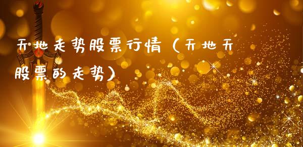 天地走势股票行情（天地天股票的走势）_https://www.fsyjjx.cn_股票指导_第1张