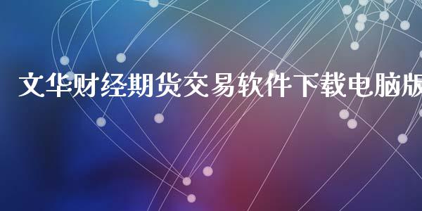 文华财经期货交易软件下载电脑版_https://www.fsyjjx.cn_期货资讯_第1张
