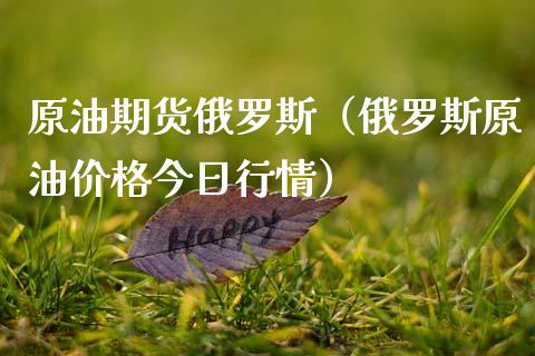 原油期货俄罗斯（俄罗斯原油价格今日行情）_https://www.fsyjjx.cn_期货资讯_第1张