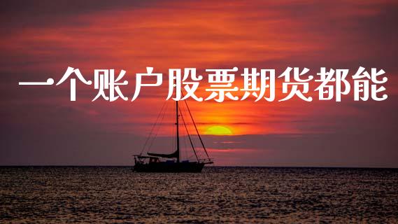 一个账户股票期货都能_https://www.fsyjjx.cn_期货资讯_第1张