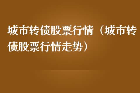 城市转债股票行情（城市转债股票行情走势）_https://www.fsyjjx.cn_股票指导_第1张