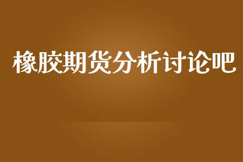 橡胶期货分析讨论吧_https://www.fsyjjx.cn_期货资讯_第1张