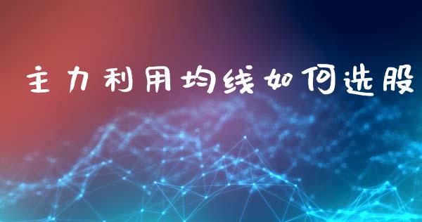 主力利用均线如何选股_https://www.fsyjjx.cn_股指期货_第1张
