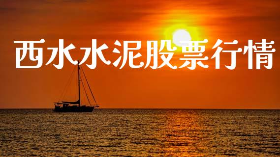 西水水泥股票行情_https://www.fsyjjx.cn_股市分析_第1张