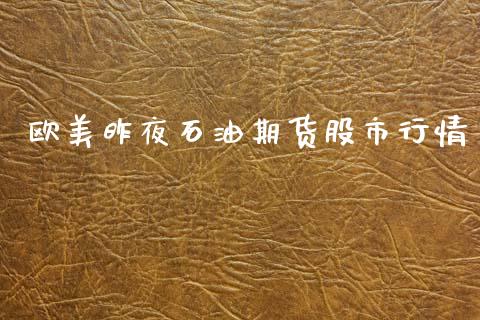 欧美昨夜石油期货股市行情_https://www.fsyjjx.cn_期货研报_第1张