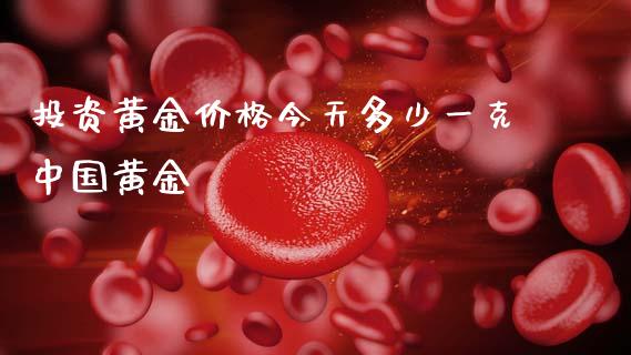投资黄金价格今天多少一克中国黄金_https://www.fsyjjx.cn_股指期货_第1张