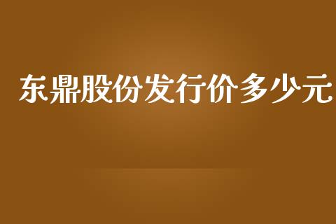 东鼎股份发行价多少元_https://www.fsyjjx.cn_期货在线_第1张