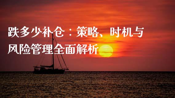 跌多少补仓：策略、时机与风险管理全面解析_https://www.fsyjjx.cn_股指期货_第1张