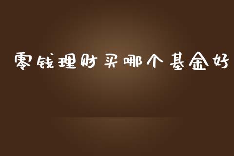 零钱理财买哪个基金好_https://www.fsyjjx.cn_理财资讯_第1张