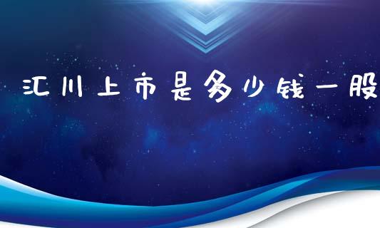 汇川上市是多少钱一股_https://www.fsyjjx.cn_期货研报_第1张