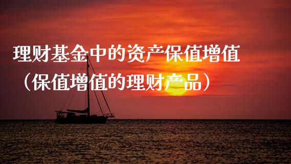 理财基金中的资产保值增值（保值增值的理财产品）_https://www.fsyjjx.cn_理财资讯_第1张