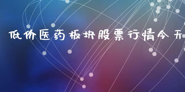 低价医药板块股票行情今天_https://www.fsyjjx.cn_股票指导_第1张