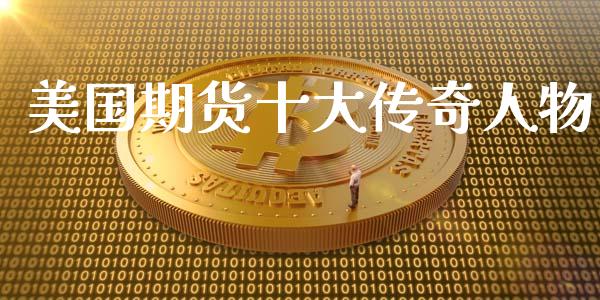 美国期货十大传奇人物_https://www.fsyjjx.cn_期货资讯_第1张