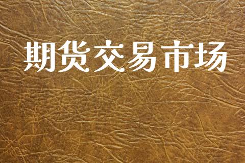 期货交易市场_https://www.fsyjjx.cn_期货研报_第1张