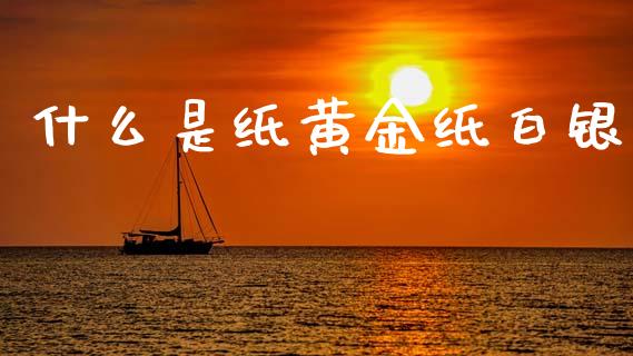 什么是纸黄金纸白银_https://www.fsyjjx.cn_期货在线_第1张