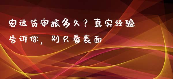 宏远贷审核多久？真实经验告诉你，别只看表面_https://www.fsyjjx.cn_股市分析_第1张