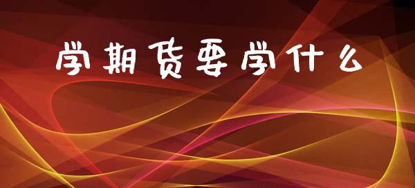 学期货要学什么_https://www.fsyjjx.cn_期货在线_第1张