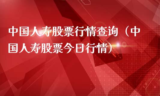 中国人寿股票行情查询（中国人寿股票今日行情）_https://www.fsyjjx.cn_股指期货_第1张