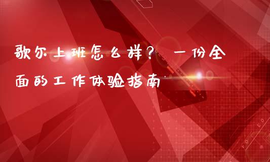 歌尔上班怎么样？ 一份全面的工作体验指南_https://www.fsyjjx.cn_问财精选_第1张