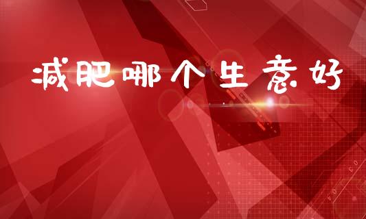 减肥哪个生意好_https://www.fsyjjx.cn_股市分析_第1张