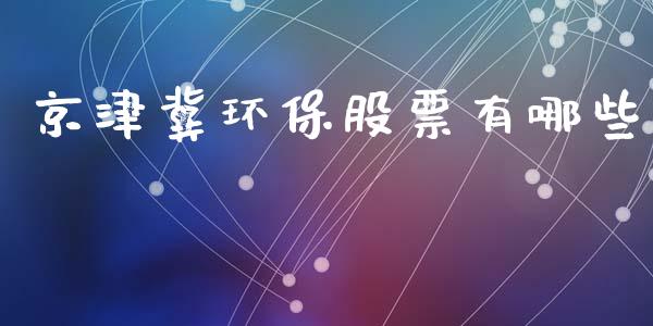 京津冀环保股票有哪些_https://www.fsyjjx.cn_期货研报_第1张