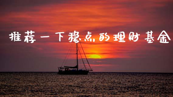 推荐一下稳点的理财基金_https://www.fsyjjx.cn_理财资讯_第1张