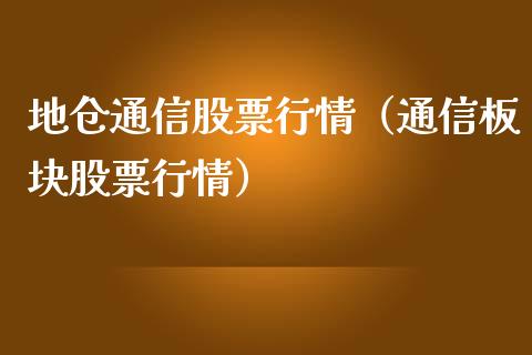 地仓通信股票行情（通信板块股票行情）_https://www.fsyjjx.cn_股票指导_第1张
