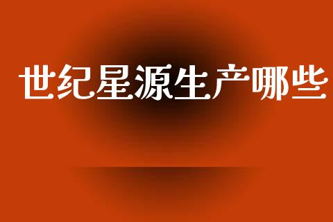 世纪星源生产哪些_https://www.fsyjjx.cn_股市分析_第1张