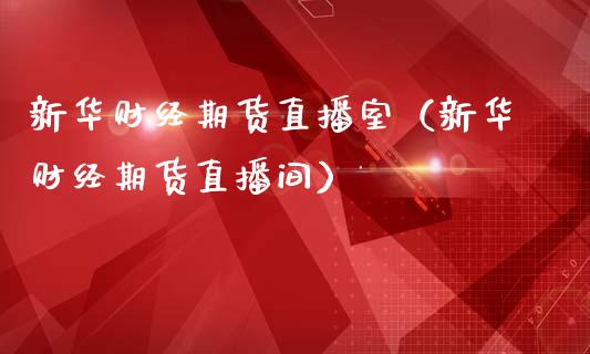 新华财经期货直播室（新华财经期货直播间）_https://www.fsyjjx.cn_期货在线_第1张