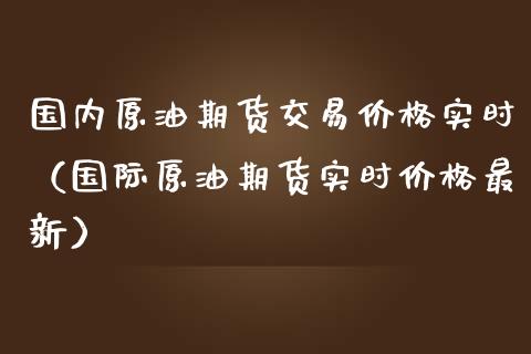 国内原油期货交易价格实时（国际原油期货实时价格最新）_https://www.fsyjjx.cn_期货资讯_第1张