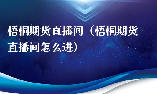 梧桐期货直播间（梧桐期货直播间怎么进）_https://www.fsyjjx.cn_期货在线_第1张