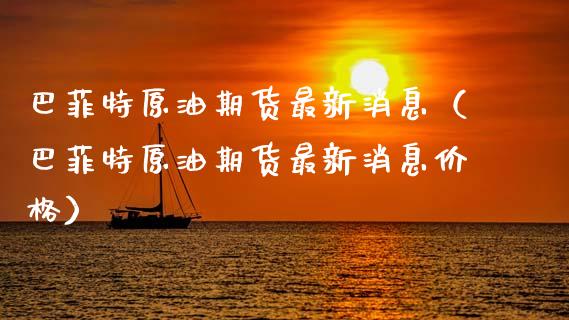 巴菲特原油期货最新消息（巴菲特原油期货最新消息价格）_https://www.fsyjjx.cn_期货研报_第1张