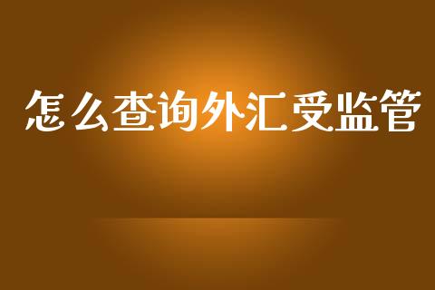 怎么查询外汇受监管_https://www.fsyjjx.cn_股票指导_第1张