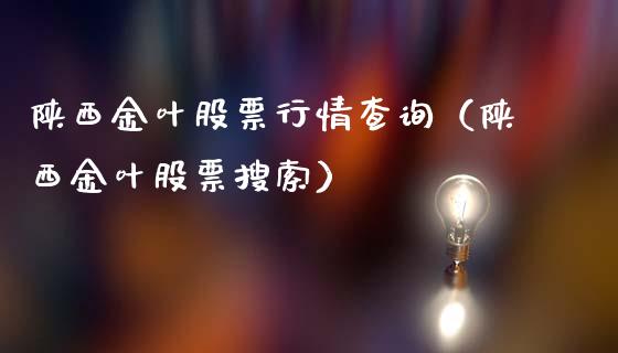 陕西金叶股票行情查询（陕西金叶股票搜索）_https://www.fsyjjx.cn_股指期货_第1张