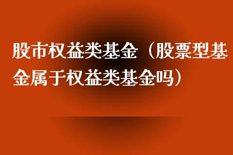 股市权益类基金（股票型基金属于权益类基金吗）_https://www.fsyjjx.cn_问财精选_第1张