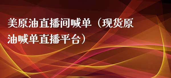 美原油直播间喊单（现货原油喊单直播平台）_https://www.fsyjjx.cn_期货在线_第1张