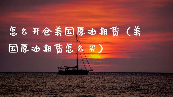 怎么开仓美国原油期货（美国原油期货怎么买）_https://www.fsyjjx.cn_期货资讯_第1张