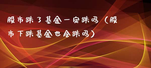 股市跌了基金一定跌吗（股市下跌基金也会跌吗）_https://www.fsyjjx.cn_理财资讯_第1张