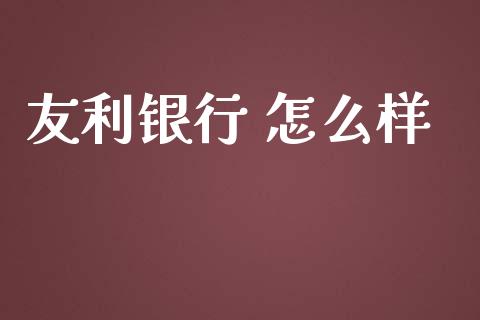 友利银行 怎么样_https://www.fsyjjx.cn_期货资讯_第1张