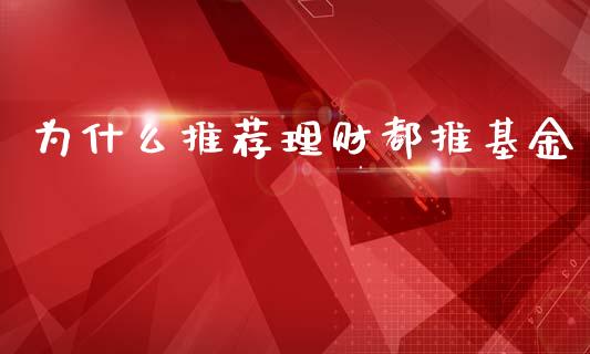 为什么推荐理财都推基金_https://www.fsyjjx.cn_问财精选_第1张