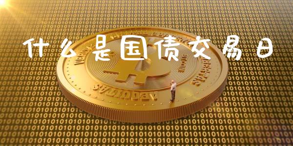 什么是国债交易日_https://www.fsyjjx.cn_期货在线_第1张