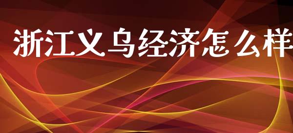浙江义乌经济怎么样_https://www.fsyjjx.cn_股票指导_第1张