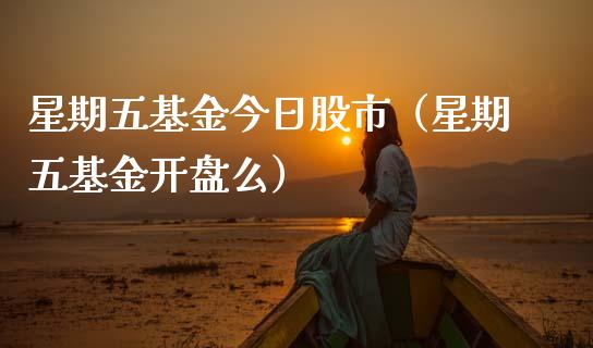 星期五基金今日股市（星期五基金开盘么）_https://www.fsyjjx.cn_理财资讯_第1张