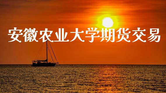 安徽农业大学期货交易_https://www.fsyjjx.cn_期货资讯_第1张