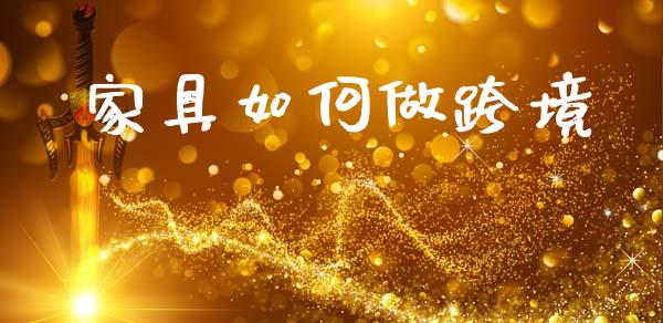 家具如何做跨境_https://www.fsyjjx.cn_理财资讯_第1张