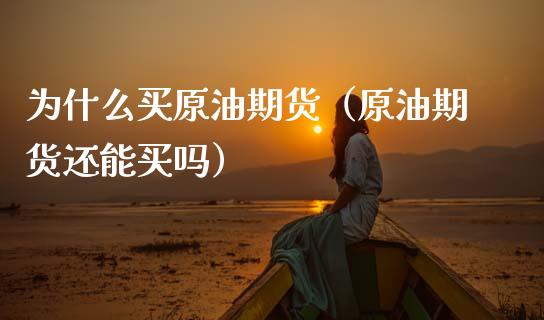 为什么买原油期货（原油期货还能买吗）_https://www.fsyjjx.cn_期货研报_第1张