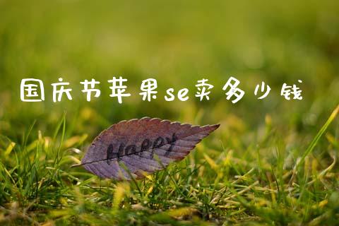国庆节苹果se卖多少钱_https://www.fsyjjx.cn_问财精选_第1张
